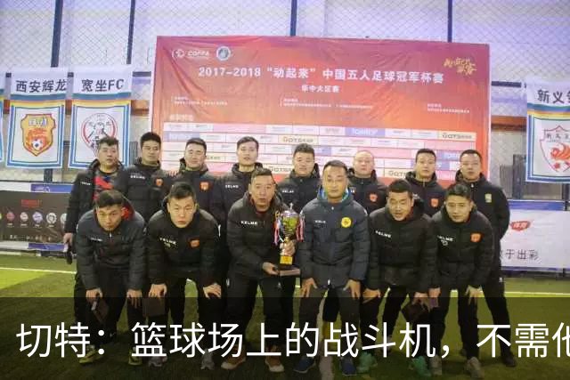 切特：篮球场上的战斗机，不需他人催化！