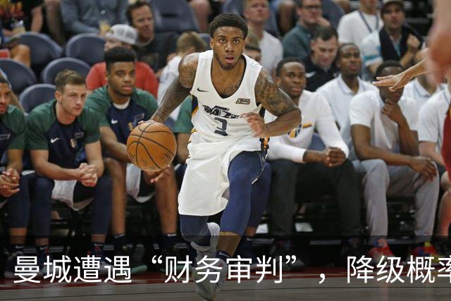 曼城遭遇“财务审判”，降级概率如同天上掉的包子